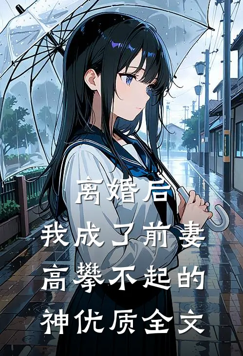 离婚后，我成了前妻高攀不起的神优质全文
