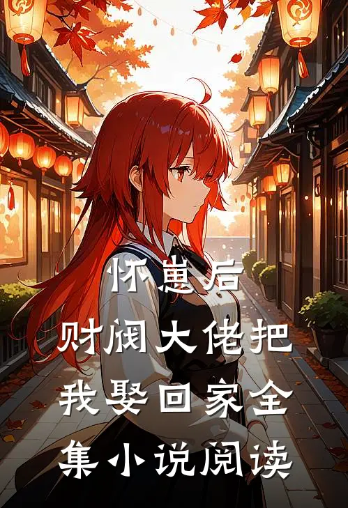 怀崽后，财阀大佬把我娶回家全集小说阅读