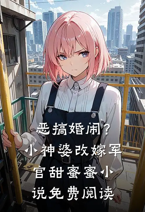 恶搞婚闹?小神婆改嫁军官甜蜜蜜免费阅读无弹窗