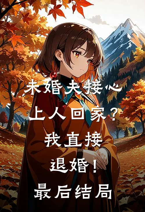 未婚夫接心上人回家?我直接退婚!最后结局