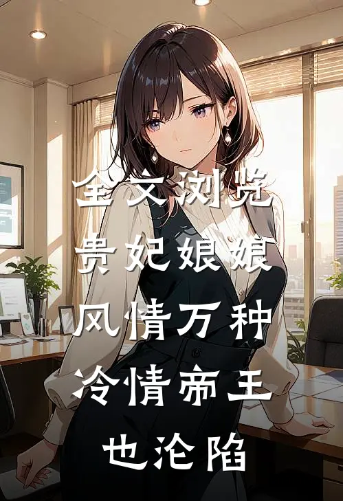 全文浏览贵妃娘娘风情万种,冷情帝王也沦陷免费阅读