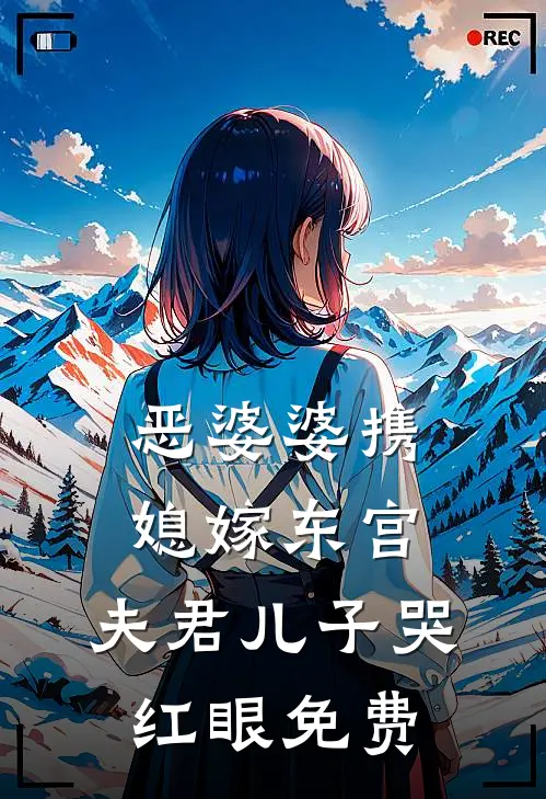 恶婆婆携媳嫁东宫,夫君儿子哭红眼免费阅读