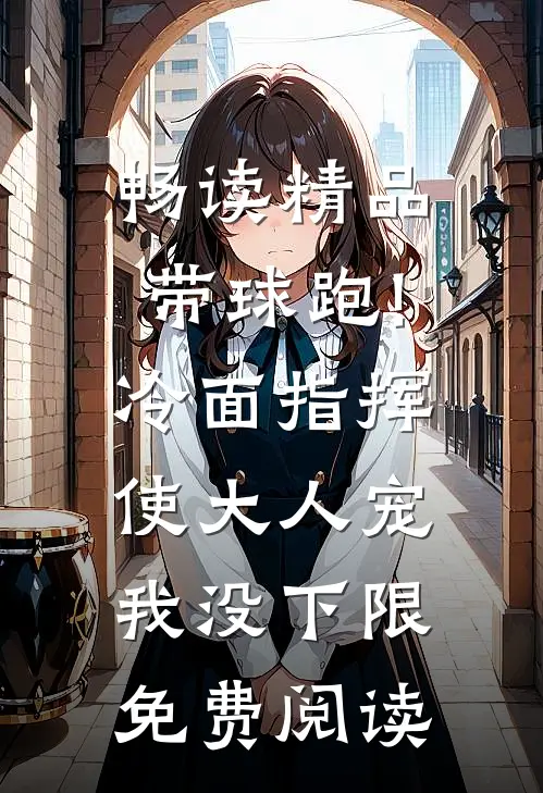 畅读精品带球跑!冷面指挥使大人宠我没下限免费阅读