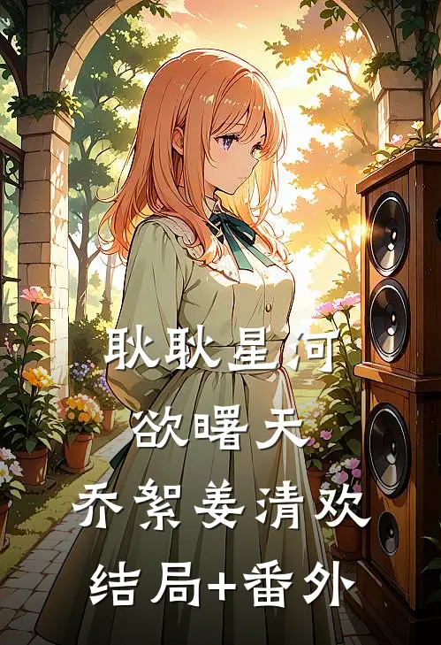 耿耿星河欲曙天: 乔絮姜清欢结局+番外