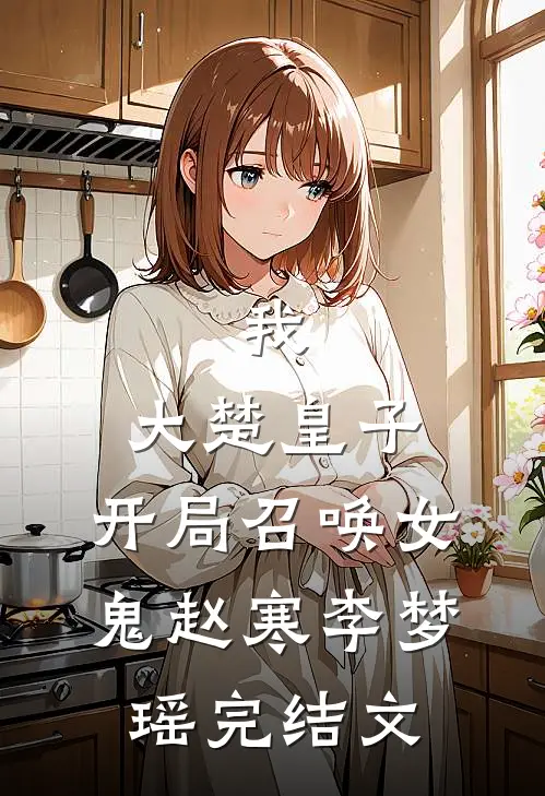我,大楚皇子,开局召唤女鬼赵寒李梦瑶完结文学