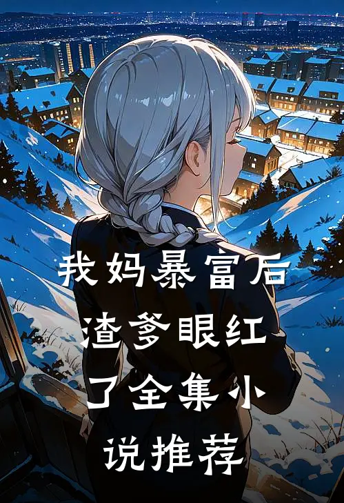 我妈暴富后,渣爹眼红了全集推荐免费阅读