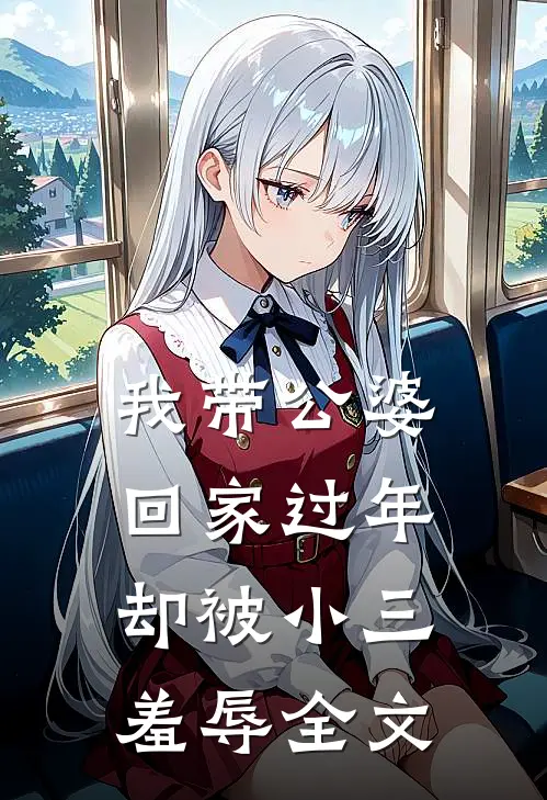 我带公婆回家过年,却被小三羞辱全文在线阅读