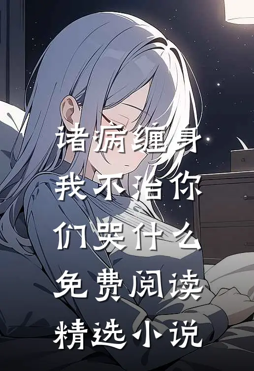 诸病缠身我不治你们哭什么免费阅读精选小说