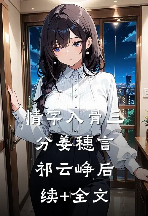 情字入骨三分姜穗言祁云峥后续+全文