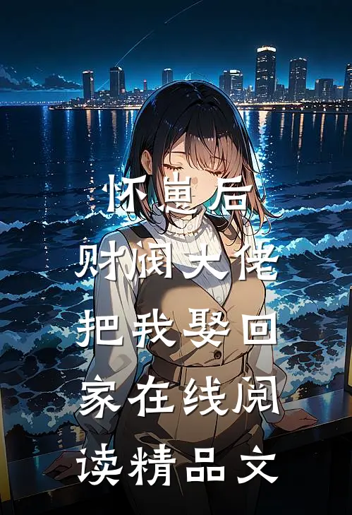 怀崽后,财阀大佬把我娶回家在线阅读精品文