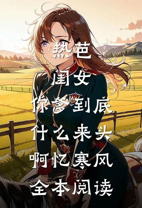 热芭:闺女,你爹到底什么来头啊 忆寒风全本阅读