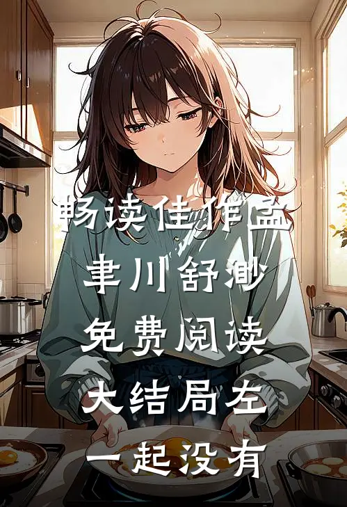 畅读佳作孟聿川舒渺免费阅读大结局左一起没有