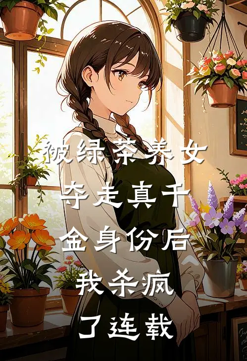 被绿茶养女夺走真千金身份后,我杀疯了连载