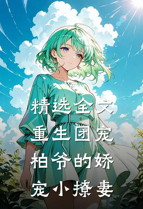 精选全文重生团宠柏爷的娇宠小撩妻