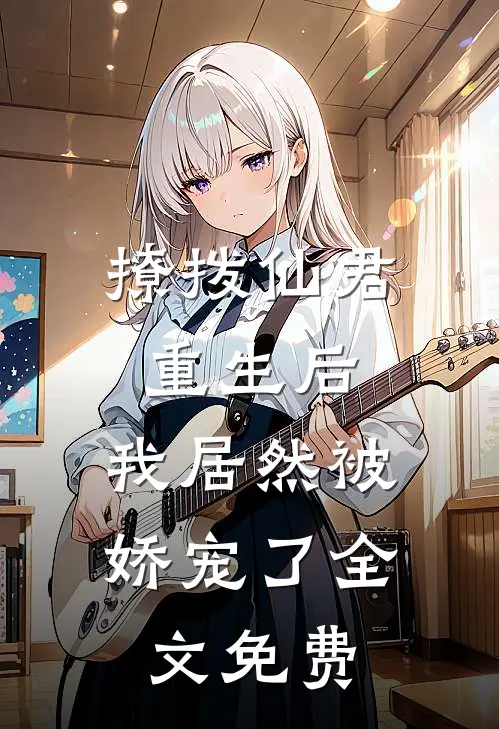 撩拨仙君重生后,我居然被娇宠了全文免费观看