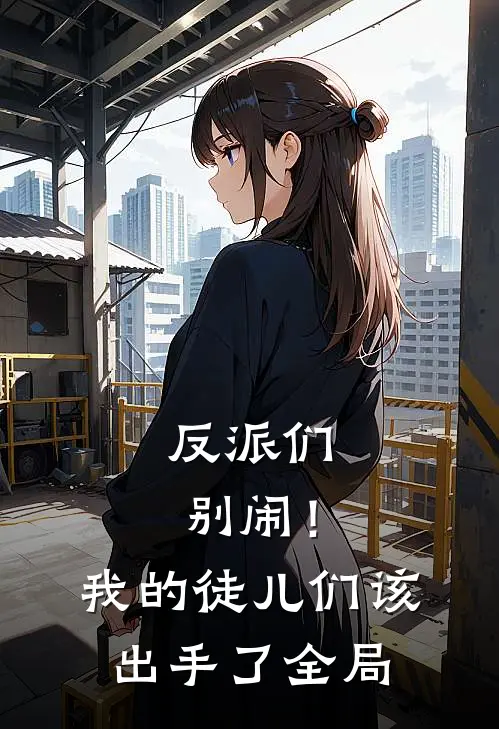 反派们别闹!我的徒儿们该出手了全局