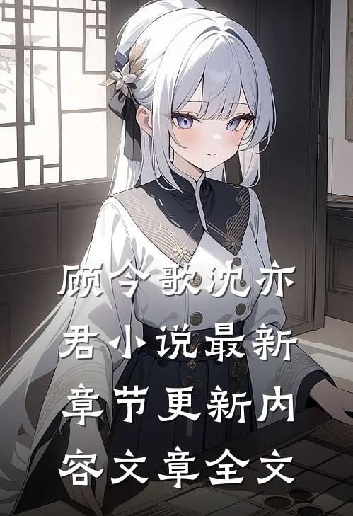顾今歌沈亦君小说最新章节更新内容文章全文