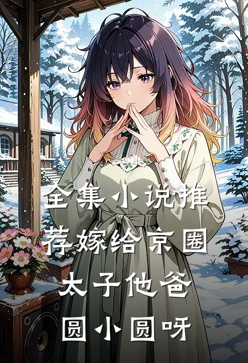 全集小说推荐嫁给京圈太子他爸圆小圆呀
