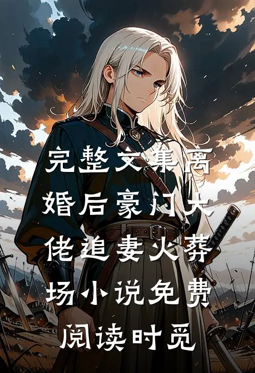 完整文集离婚后豪门大佬追妻火葬场小说免费阅读时觅
