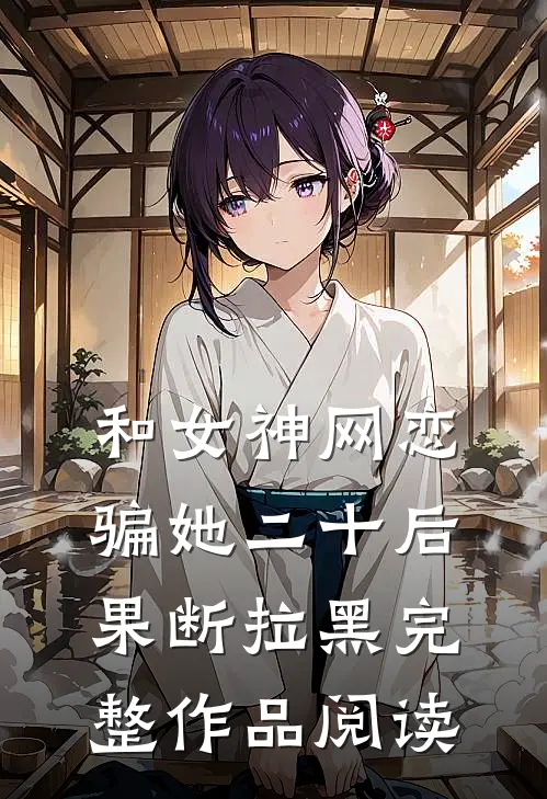 和女神网恋，骗她二十后果断拉黑完整作品阅读