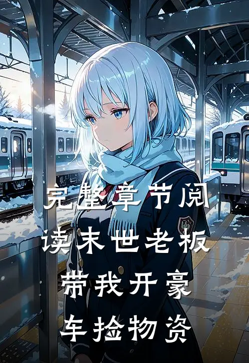 完整章节阅读末世老板带我开豪车捡物资的