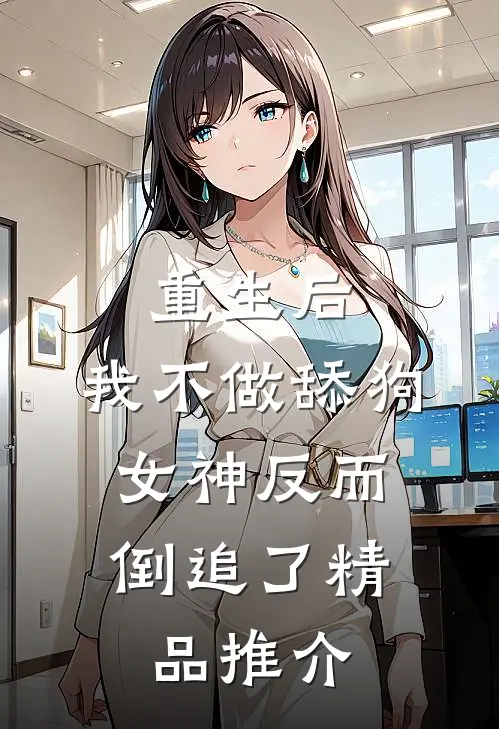 重生后，我不做舔狗，女神反而倒追了精品推介
