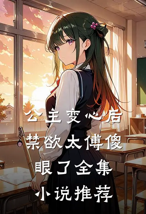 公主变心后,禁欲太傅傻眼了全集推荐免费阅读