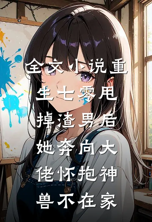 全文小说重生七零甩掉渣男后她奔向大佬怀抱神兽不在家
