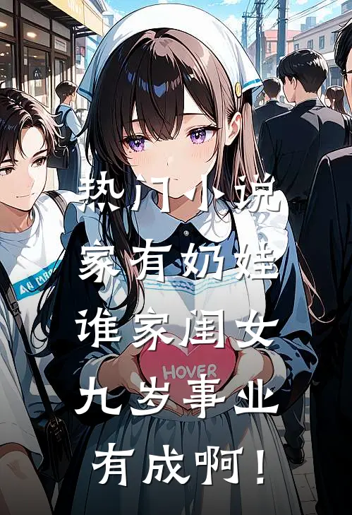 热门小说家有奶娃：谁家闺女九岁事业有成啊！