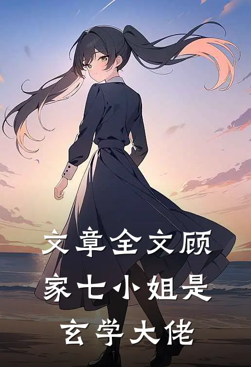 文章全文顾家七小姐是玄学大佬
