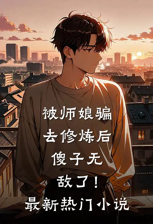 被师娘骗去修炼后,傻子无敌了!最新热门免费阅读