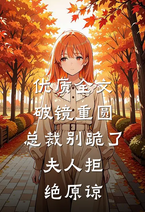 优质全文破镜重圆：总裁别跪了，夫人拒绝原谅