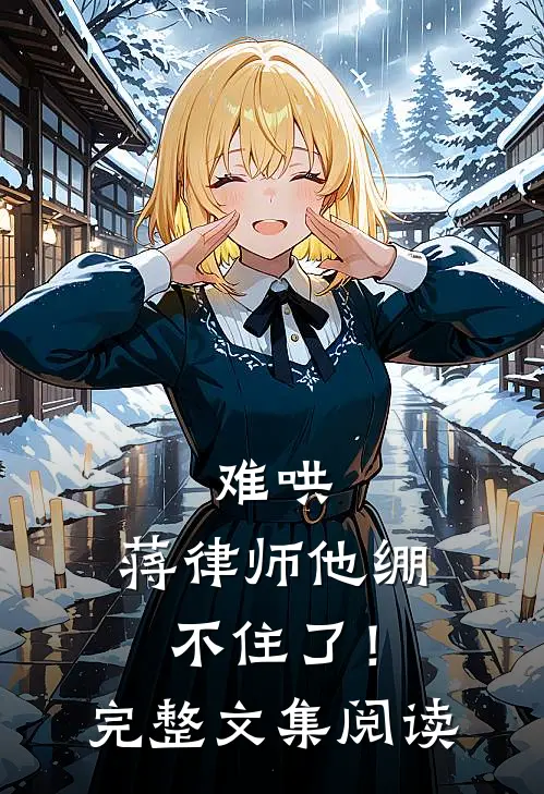 难哄,蒋律师他绷不住了!完整文集阅读