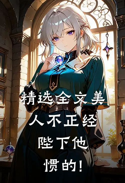 精选全文美人不正经,陛下他惯的!