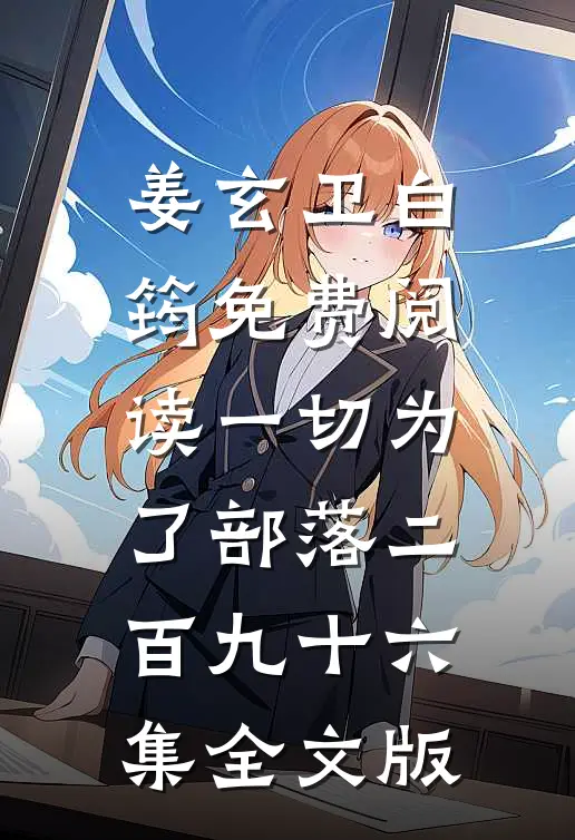 姜玄卫白筠免费阅读一切为了部落二百九十六集全文版