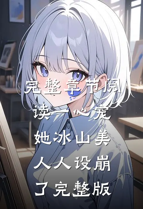 完整章节阅读一心宠她冰山美人人设崩了完整版