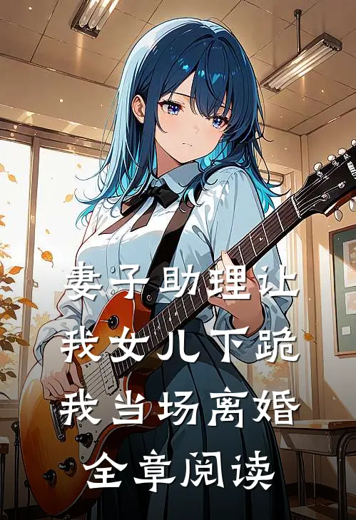 妻子助理让我女儿下跪,我当场离婚全章阅读