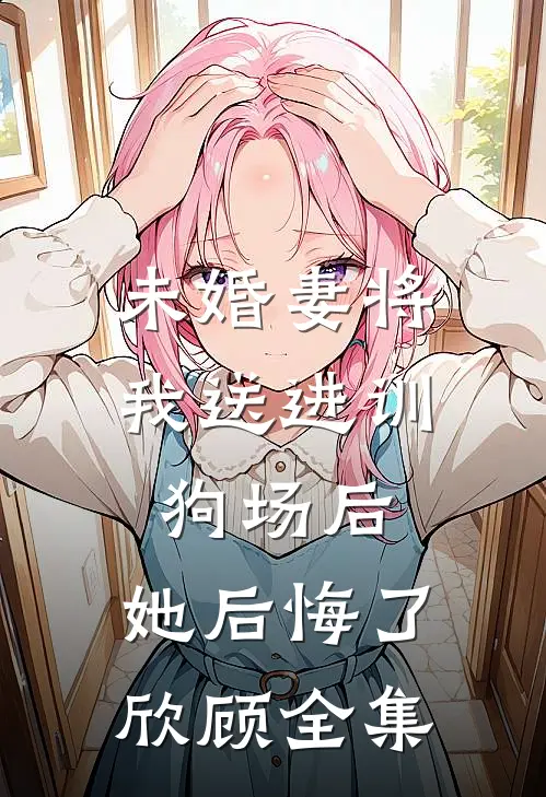 未婚妻将我送进训狗场后,她后悔了欣顾 全集