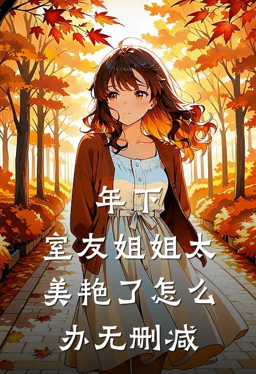 年下：室友姐姐太美艳了怎么办无删减