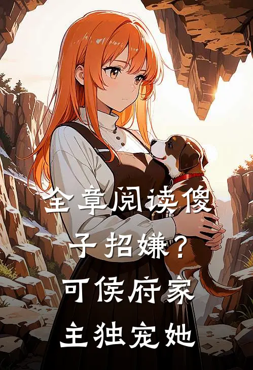 全章阅读傻子招嫌？可侯府家主独宠她