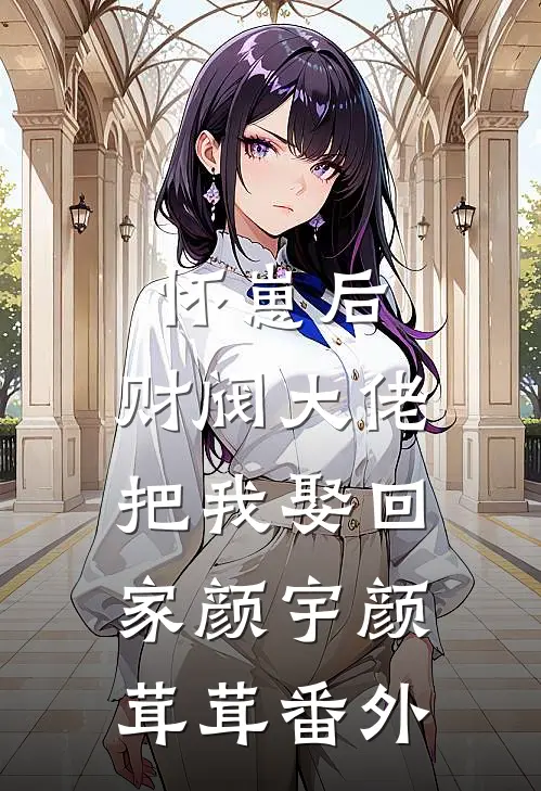 怀崽后，财阀大佬把我娶回家颜宇颜茸茸番外