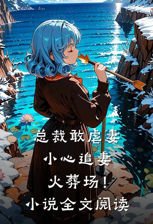 总裁敢虐妻,小心追妻火葬场!全文阅读无弹窗