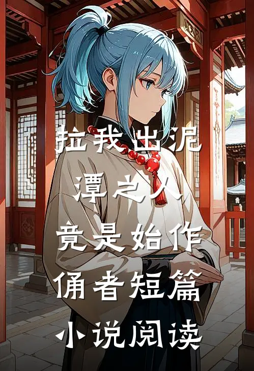 拉我出泥潭之人，竟是始作俑者短篇小说阅读