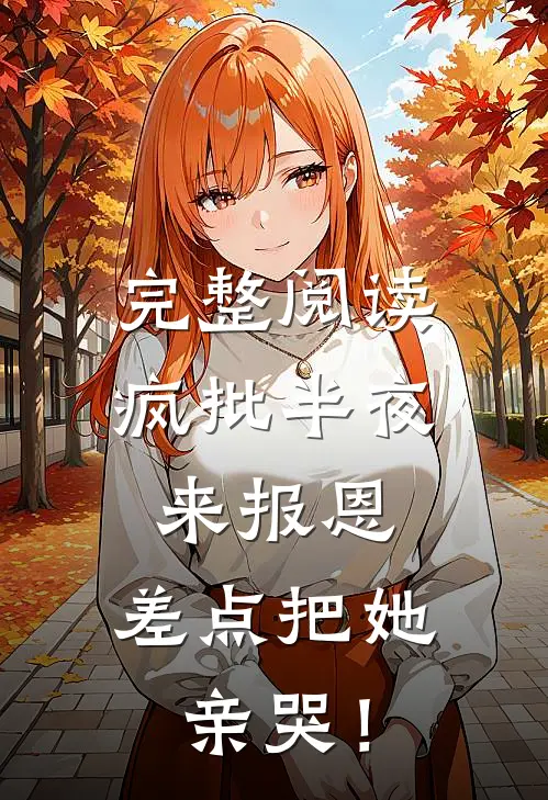 完整阅读疯批半夜来报恩，差点把她亲哭！