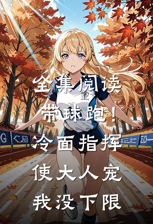 全集阅读带球跑！冷面指挥使大人宠我没下限