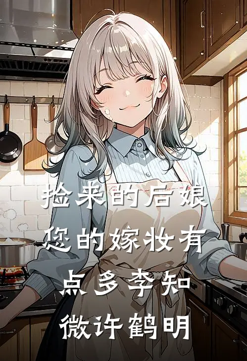 捡来的后娘,您的嫁妆有点多李知微许鹤明刚刚更新