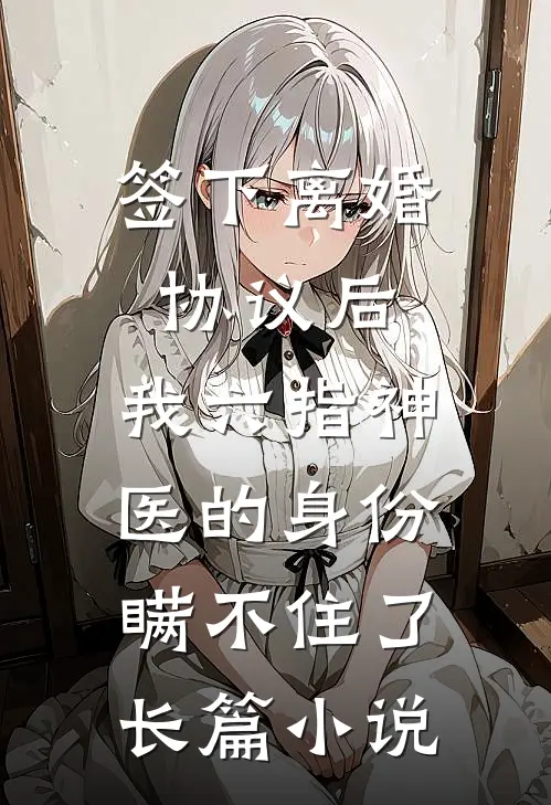 签下离婚协议后，我六指神医的身份瞒不住了长篇小说