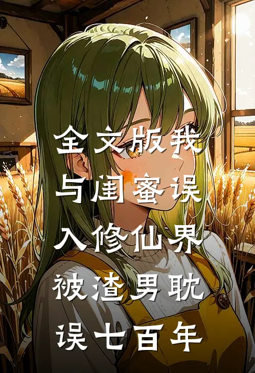 全文版我与闺蜜误入修仙界,被渣男耽误七百年