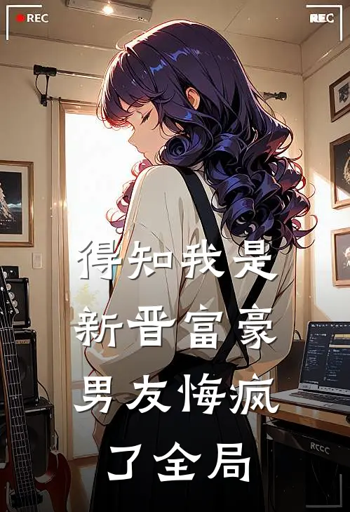 得知我是新晋富豪,男友悔疯了全局免费阅读