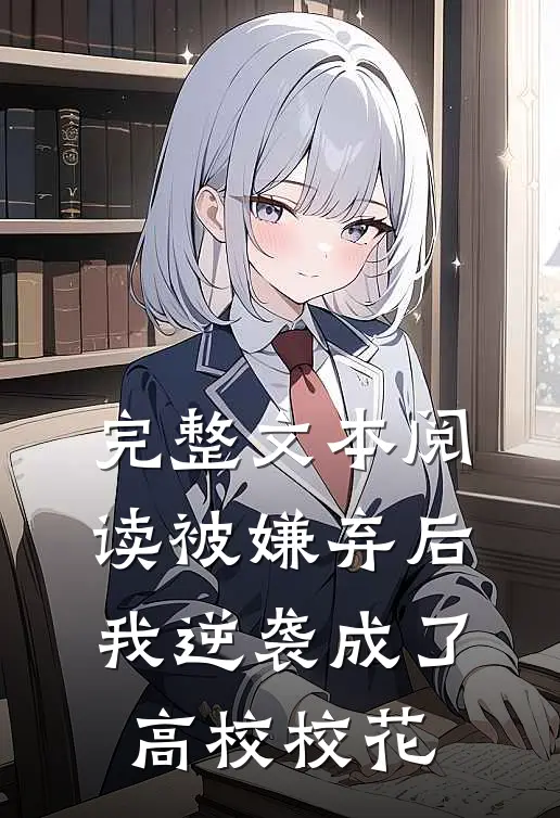 完整文本阅读被嫌弃后，我逆袭成了高校校花